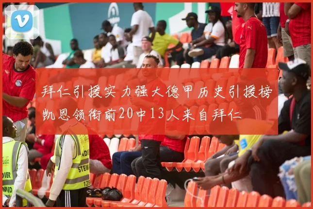 拜仁引援实力强大德甲历史引援榜凯恩领衔前20中13人来自拜仁