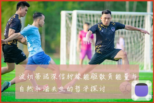 波切蒂诺深信柠檬能驱散负能量与自然和谐共生的哲学探讨