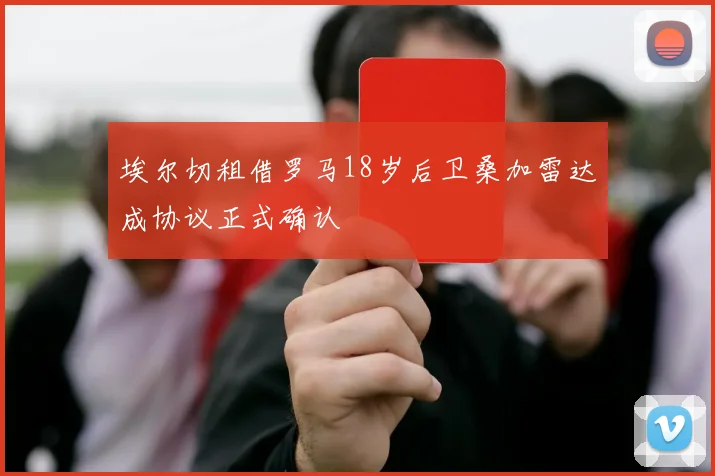 埃尔切租借罗马18岁后卫桑加雷达成协议正式确认