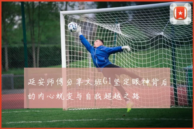 延安师傅分享文班G1坚定眼神背后的内心蜕变与自我超越之路