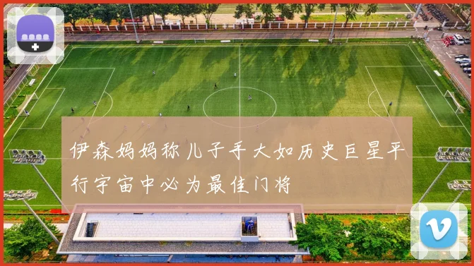 伊森妈妈称儿子手大如历史巨星平行宇宙中必为最佳门将