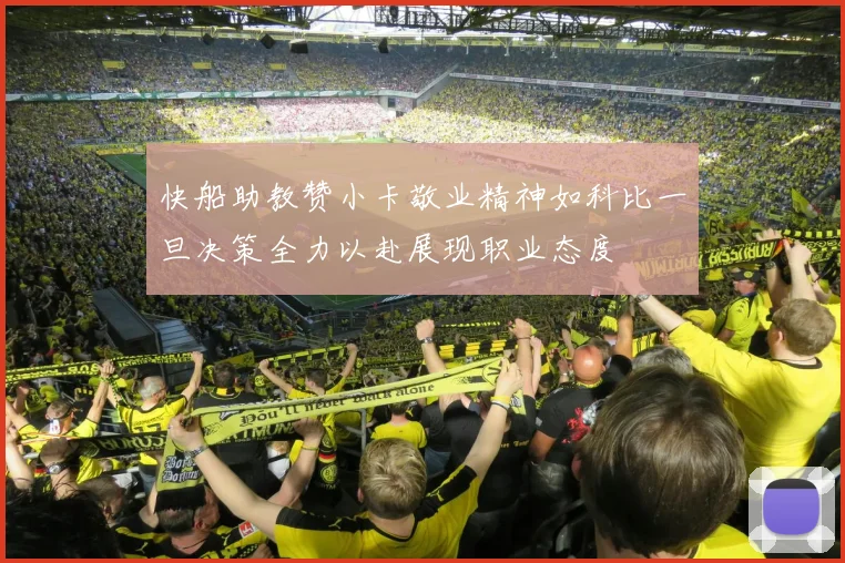 快船助教赞小卡敬业精神如科比一旦决策全力以赴展现职业态度
