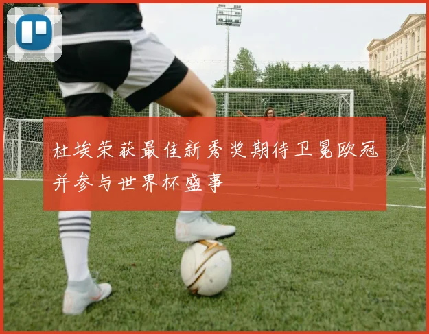 杜埃荣获最佳新秀奖期待卫冕欧冠并参与世界杯盛事