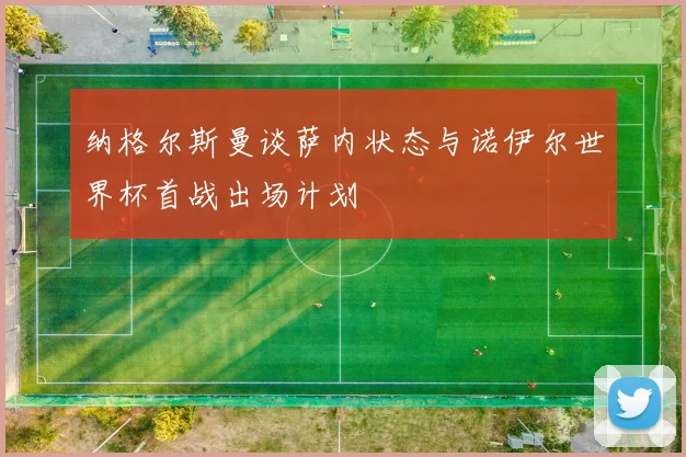 纳格尔斯曼谈萨内状态与诺伊尔世界杯首战出场计划