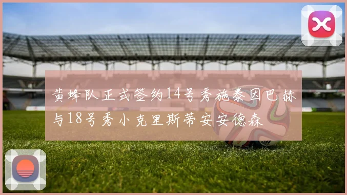 黄蜂队正式签约14号秀施泰因巴赫与18号秀小克里斯蒂安安德森