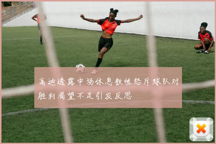 高迪透露中场休息教练怒斥球队对胜利渴望不足引发反思