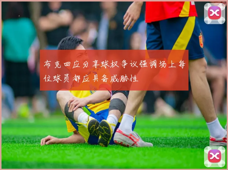 布克回应分享球权争议强调场上每位球员都应具备威胁性