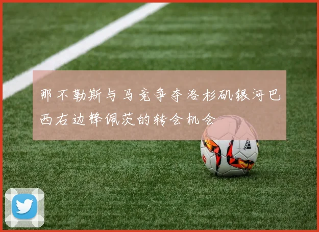 那不勒斯与马竞争夺洛杉矶银河巴西右边锋佩茨的转会机会