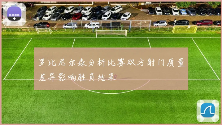 罗比尼尔森分析比赛双方射门质量差异影响胜负结果