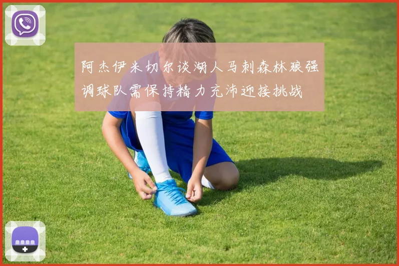 阿杰伊米切尔谈湖人马刺森林狼强调球队需保持精力充沛迎接挑战