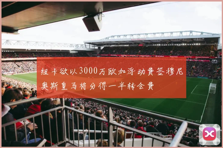 纽卡欲以3000万欧加浮动费签穆尼奥斯皇马将分得一半转会费