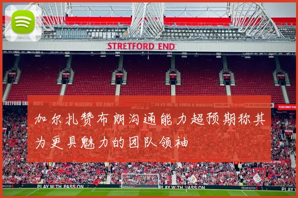加尔扎赞布朗沟通能力超预期称其为更具魅力的团队领袖