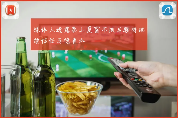 媒体人透露泰山夏窗不换后腰将继续信任马德鲁加