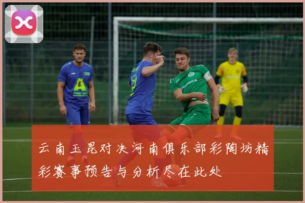 云南玉昆对决河南俱乐部彩陶坊精彩赛事预告与分析尽在此处