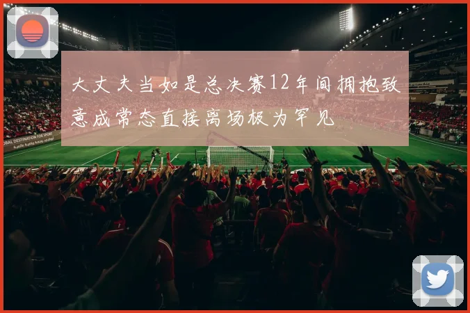 大丈夫当如是总决赛12年间拥抱致意成常态直接离场极为罕见